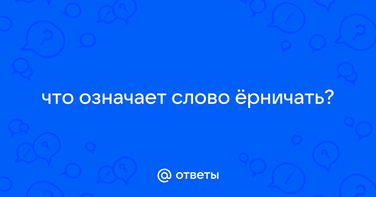 Что означает слово «ерничать»?