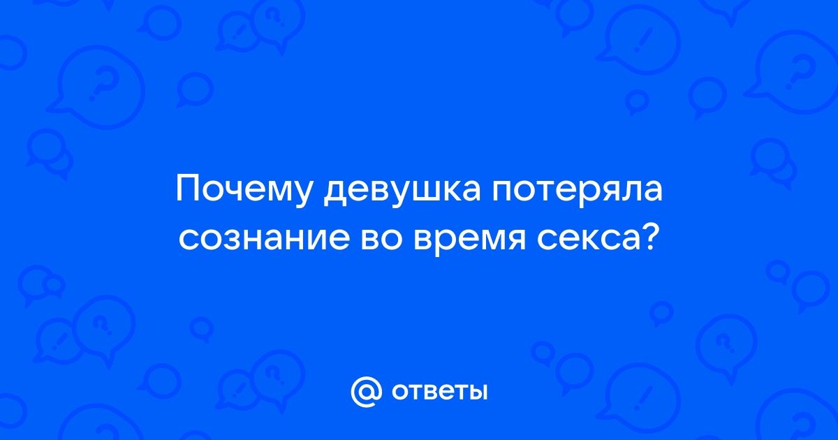 Довести до обморока: 7 причин потери сознания после оргазма