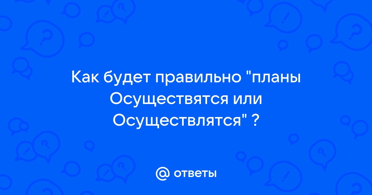 Осуществлятся планы осуществятся или осуществляться