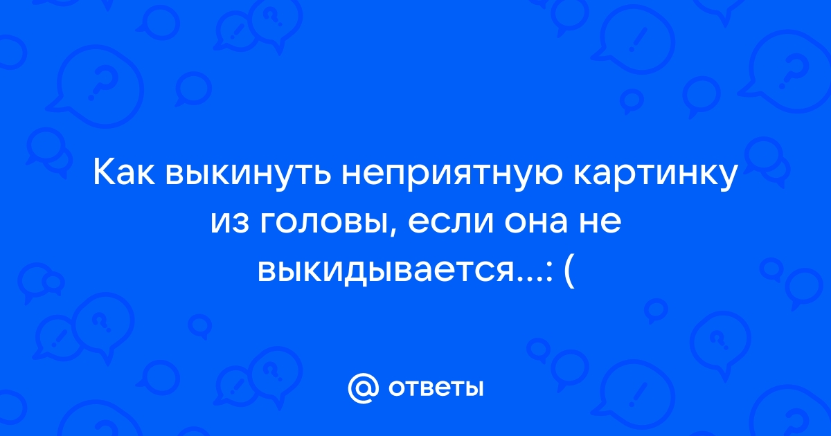 Как забыть неприятную картинку