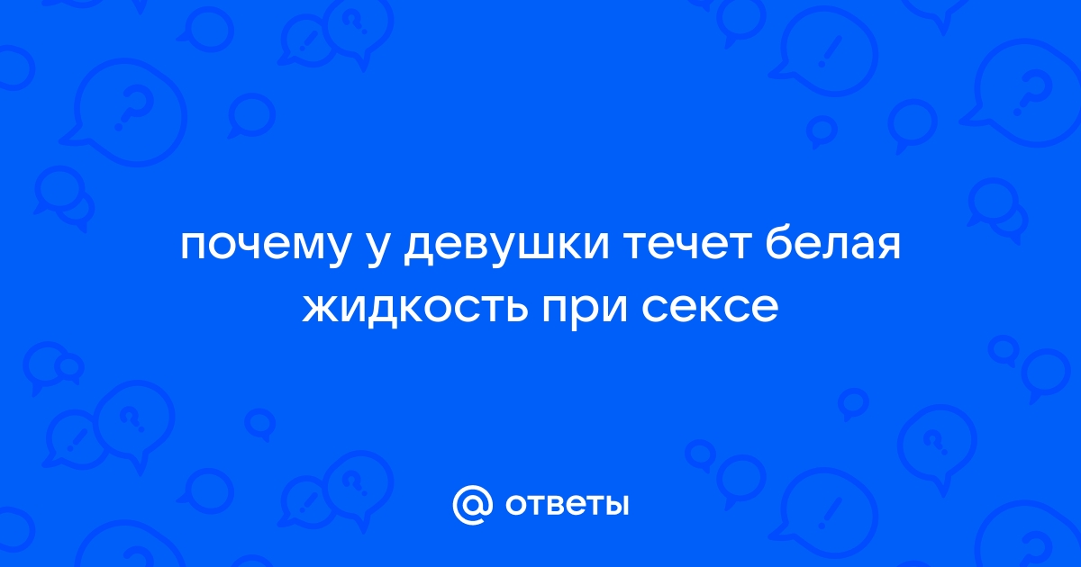 Почему девушки «текут»: что это за выделения и откуда они берутся?