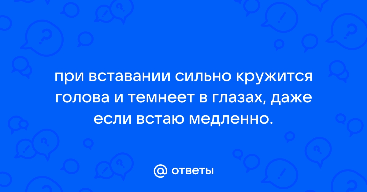 Почему темнеет в глазах и кружится голова, когда встаешь