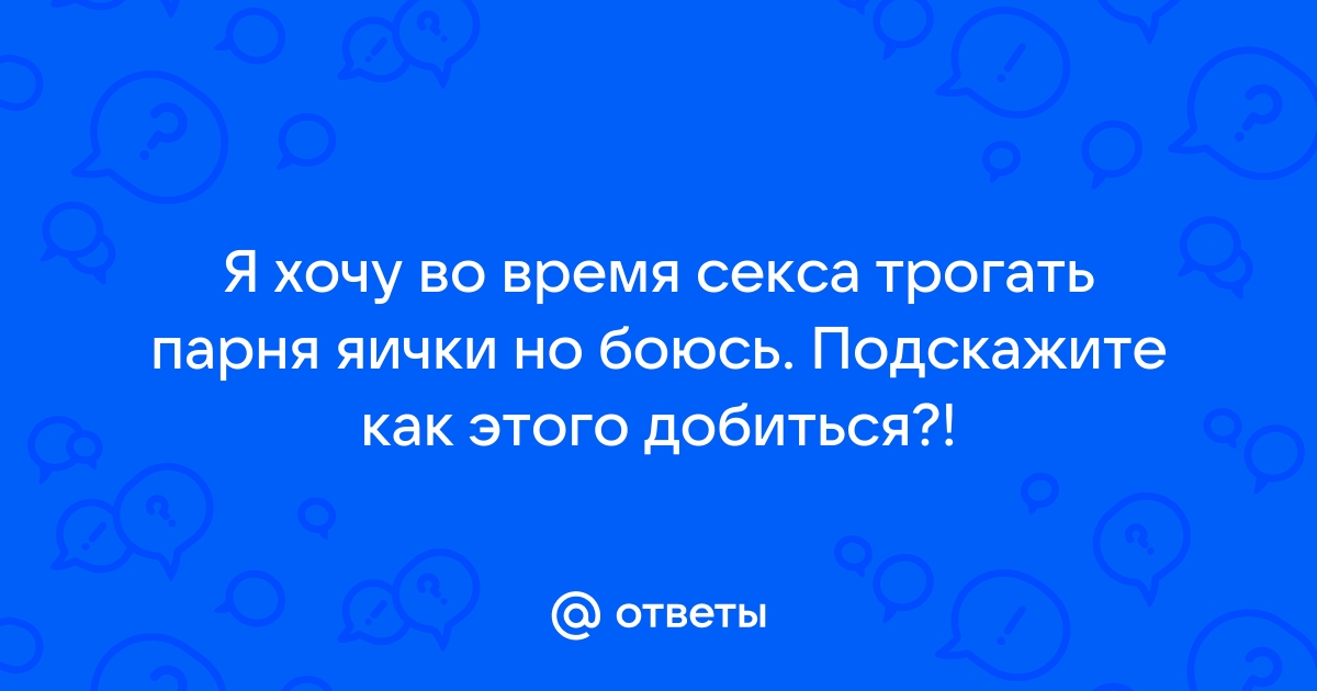 Ответы trokot-pro.ru: жена трогает яички говорит что антистресс. позволять?