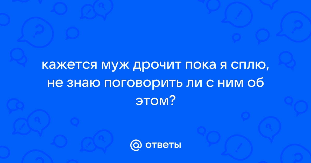 Руки свои убрал! Почему твой парень мастурбирует, даже если у вас классный секс