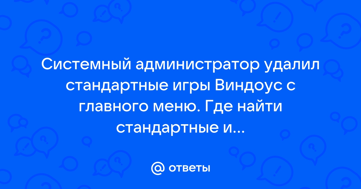 Ответы Mail.ru: Системный администратор удалил стандартные игры Виндоус