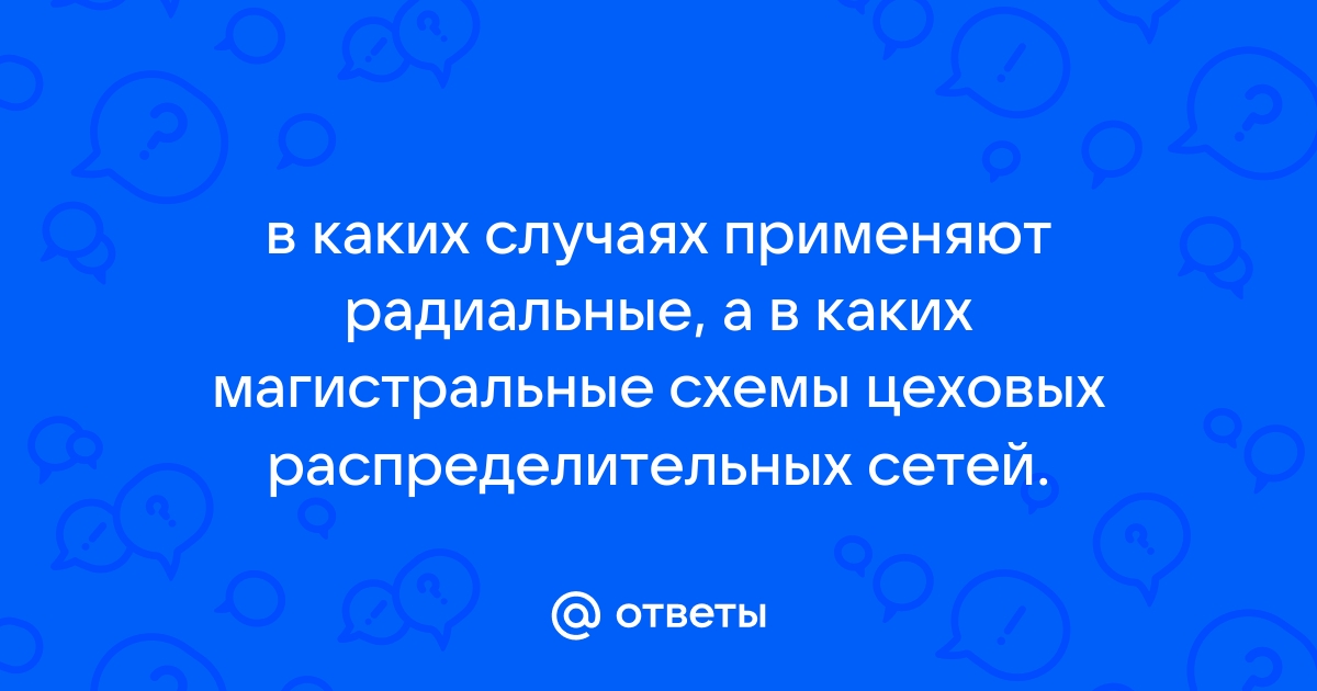 В каких случаях применяют радиальные схемы цеховых распределительных сетей а в каких магистральные