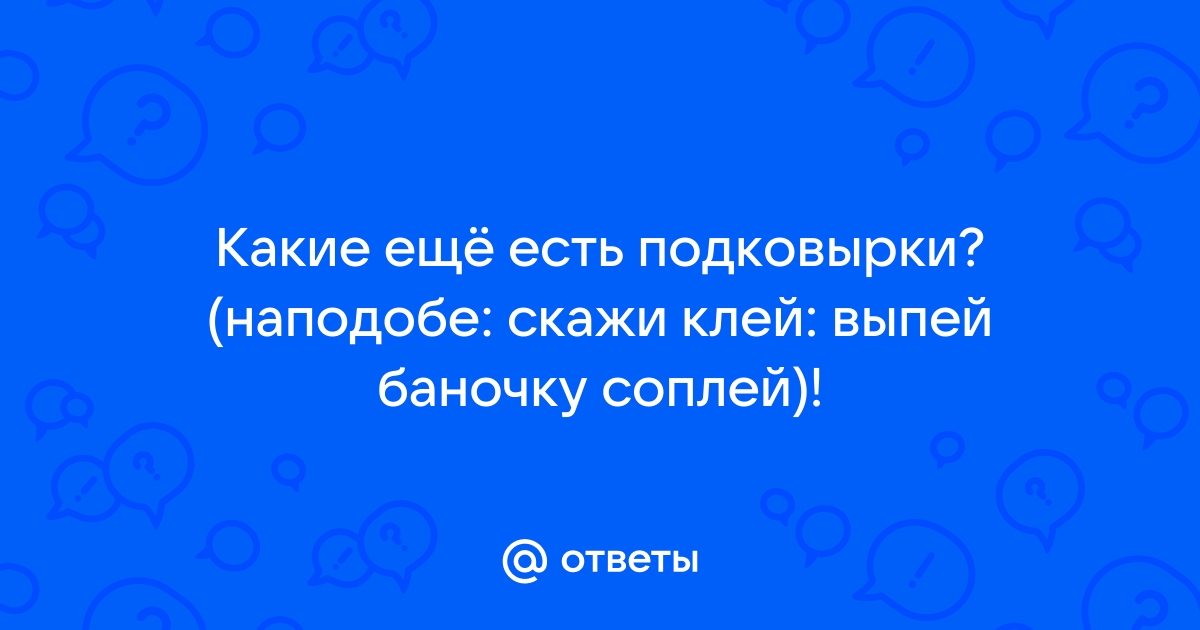 Клей выпей баночку соплей