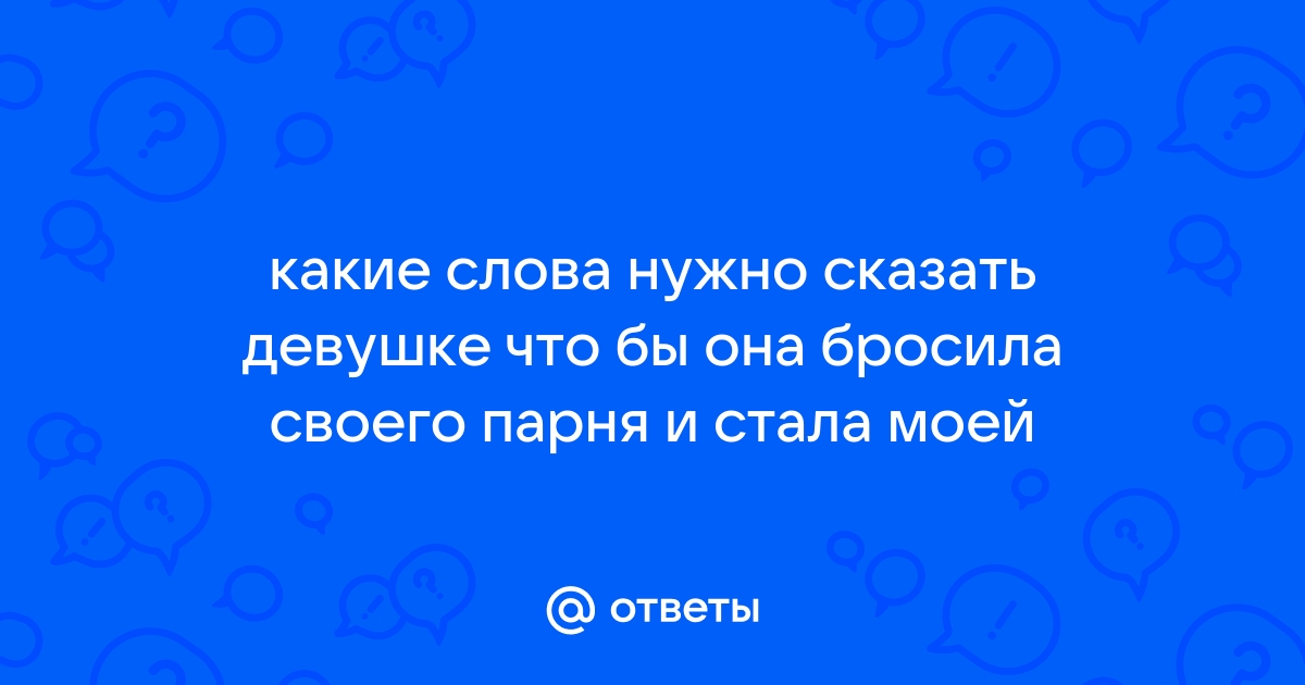 Бросила девушка. не знаю, как вести себя. запутался