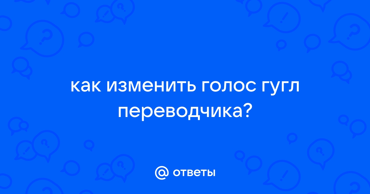 Как поменять голос в гугл переводчике на мужской на компьютере