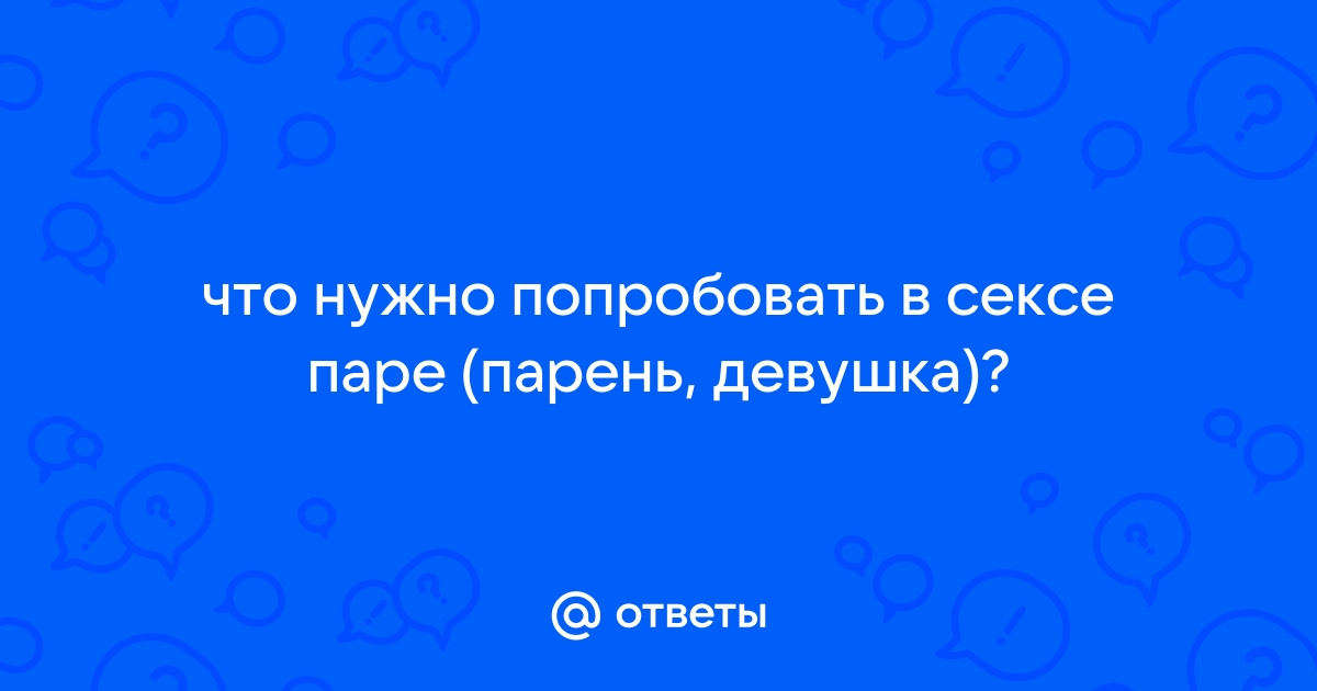 8 «штучек» в сексе, которые стоит попробовать всем парам