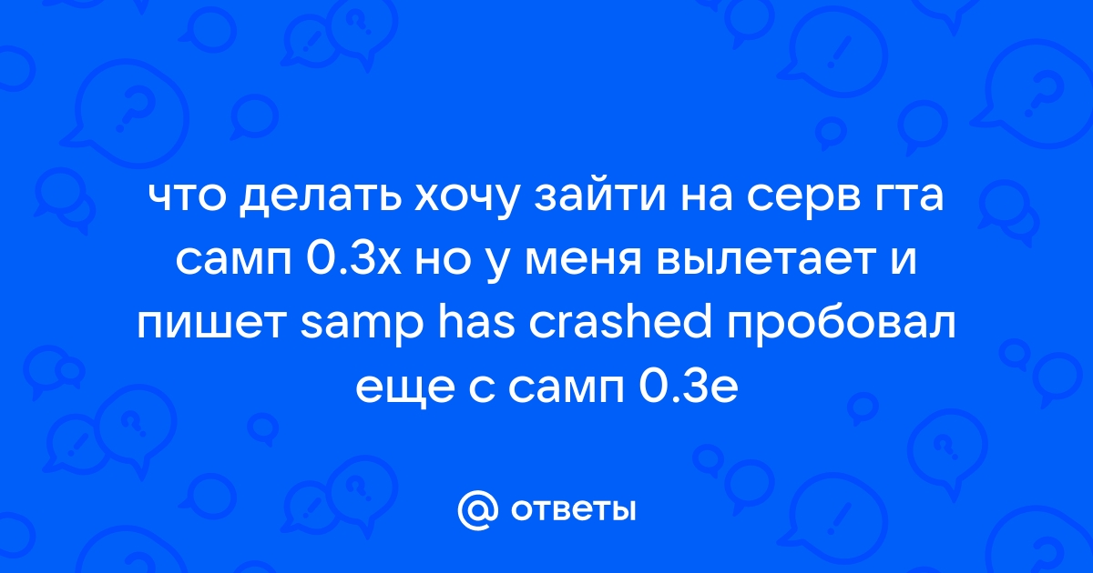 Ответы 32potolki.ru: Почему когда я захожу на сервер samp, у меня игра вылетает, и выдаёт такую ошибку?