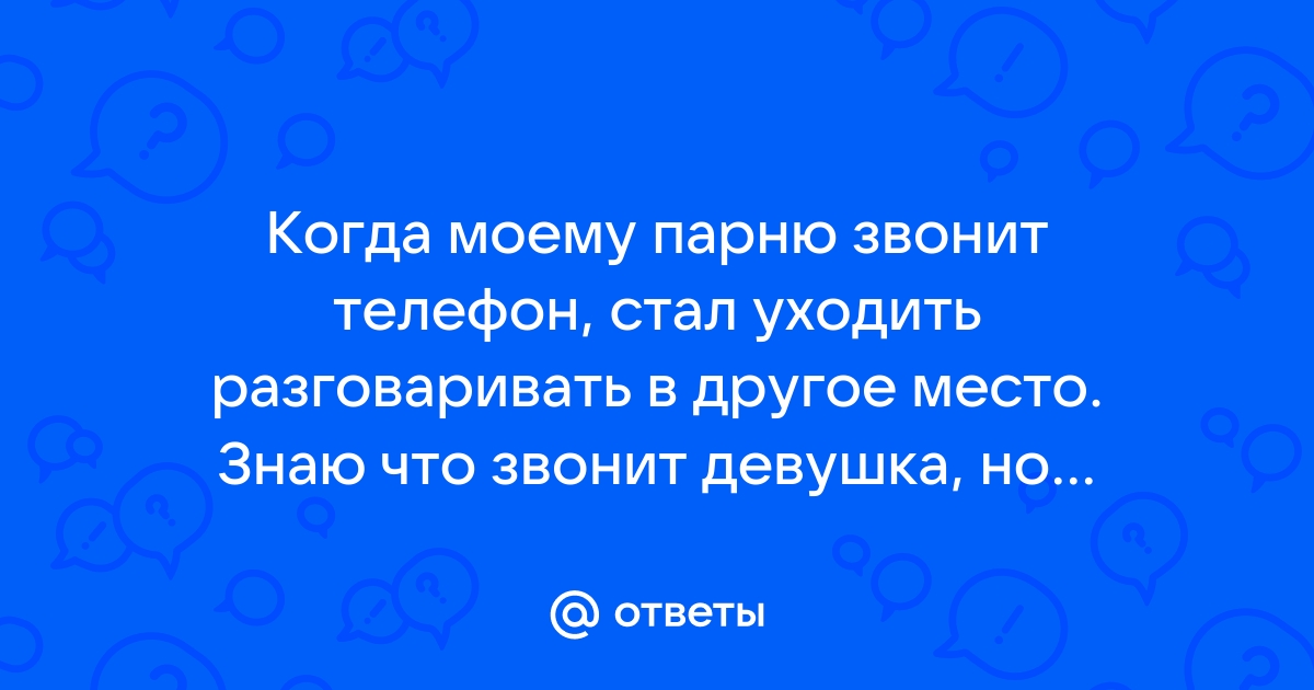 Ответы Mailru: Когда моему парню звонит телефон, стал уходить