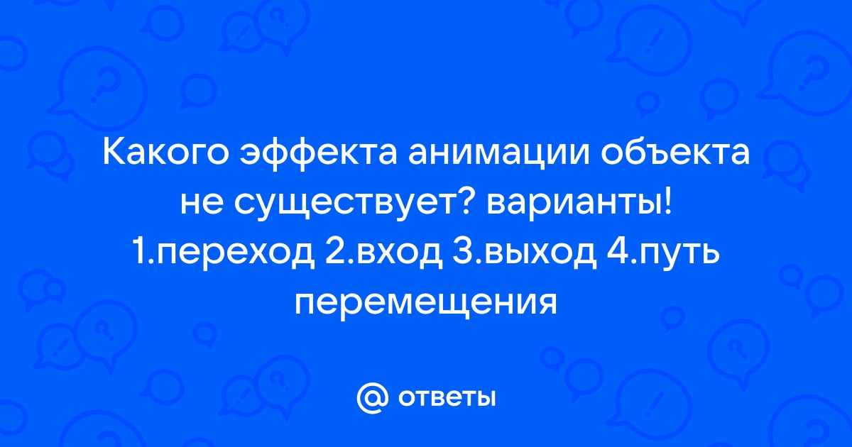 Какого эффекта анимации не существует в презентации ответ