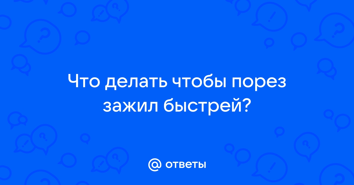 Ответы ягодыдома.рф: что нужно сделать, чтобы порезы на руках быстро прошли?