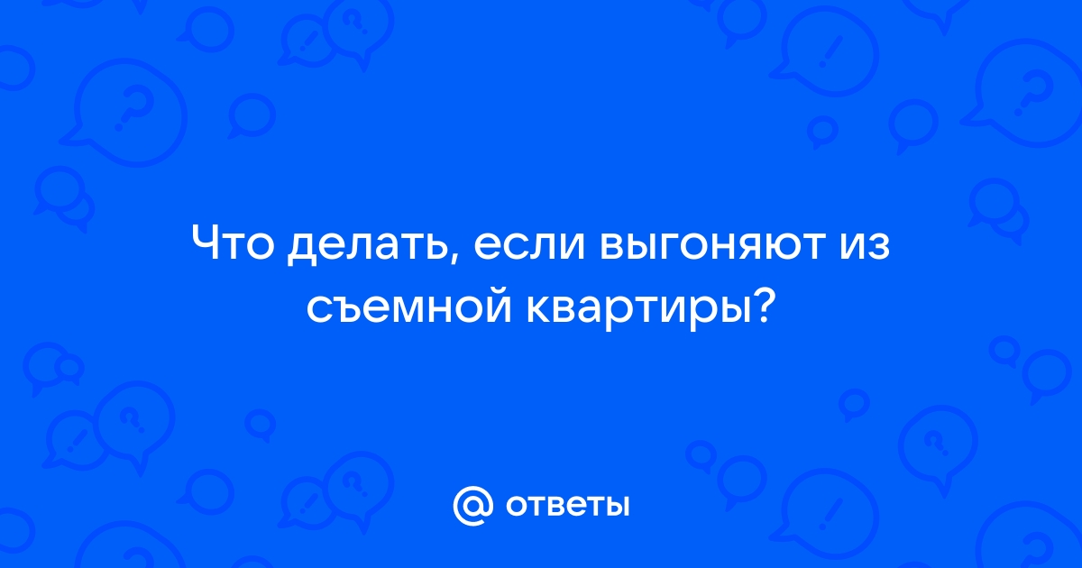 Выгоняют со съемной квартиры