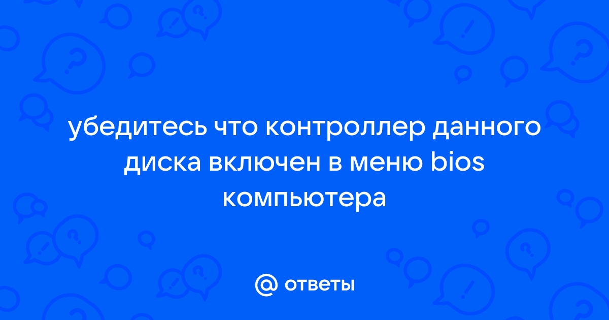 Убедитесь что контроллер данного диска включен в меню bios компьютера