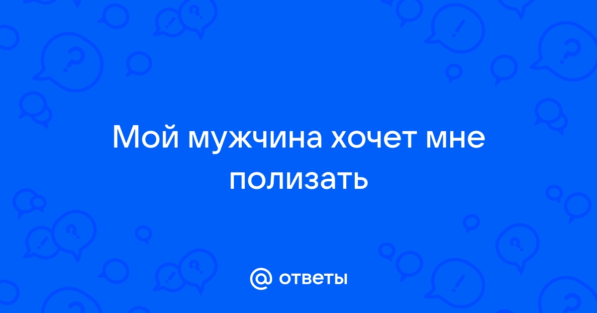 Парень постоянно хочет делать мне кунилингус - 17 ответов на форуме jagunowka.ru ()