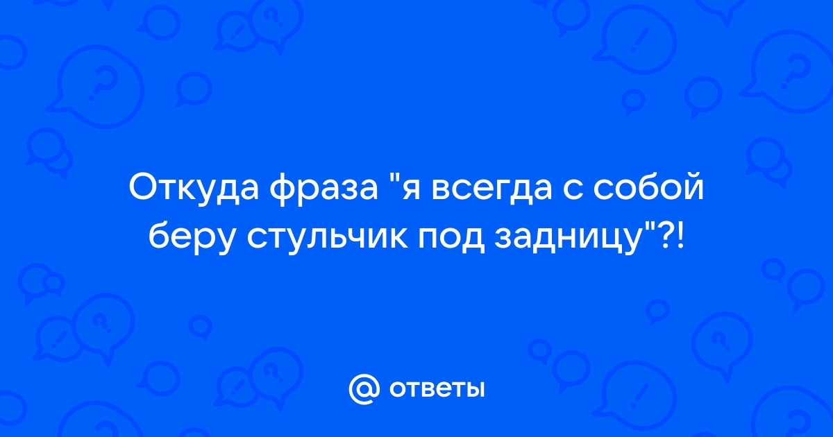 Я всегда с собой беру стульчик под задницу