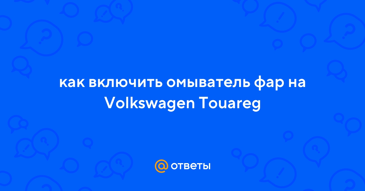 Ответы Mail.ru: Как Включить Омыватель Фар На Volkswagen Touareg