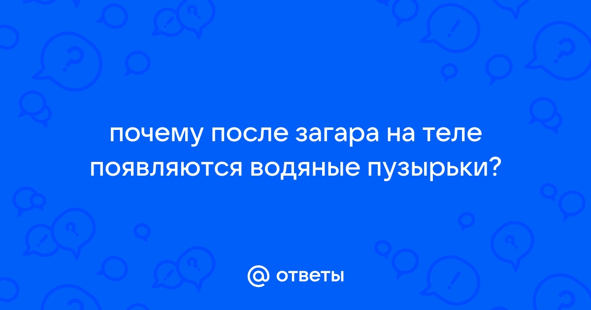 Ответы мебель-дома.рф: почему после загара на теле появляются водяные пузырьки?