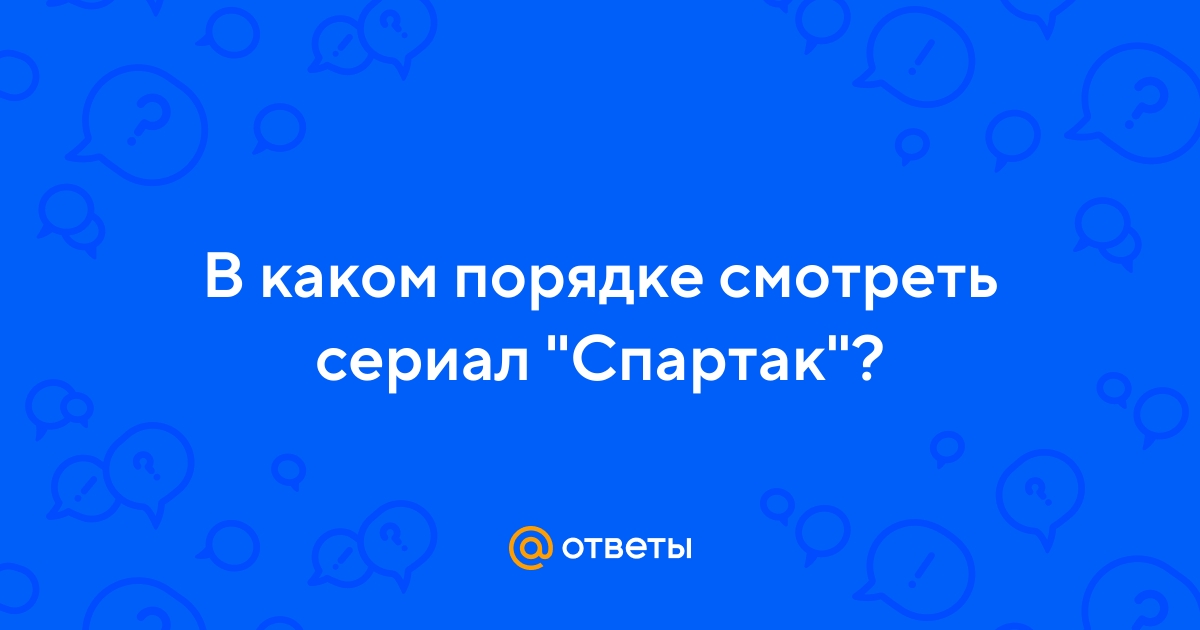 Ответы Mail.ru: В каком порядке смотреть сериал "Спартак"?