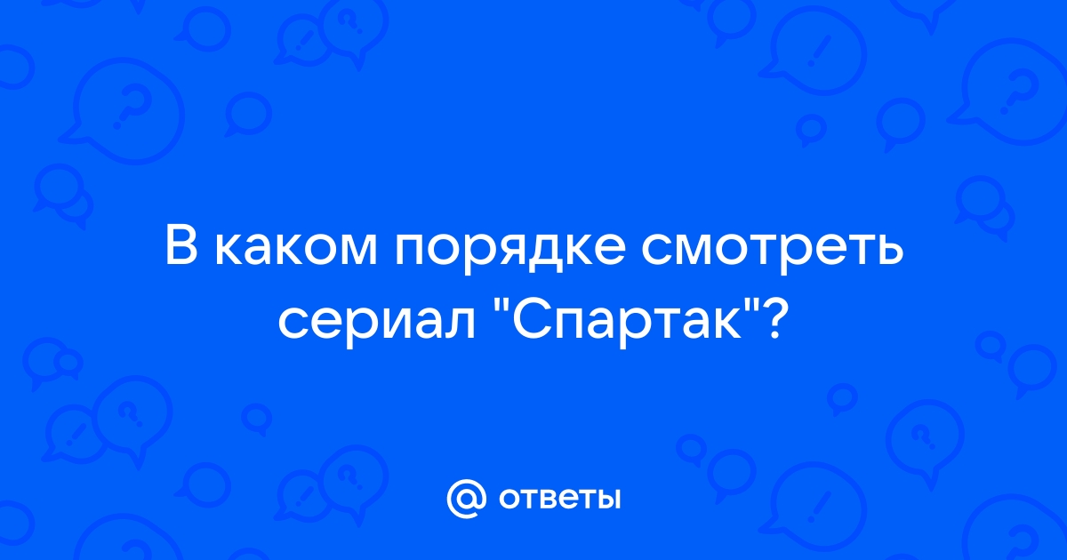 Ответы Mail.ru: В каком порядке смотреть сериал "Спартак"?