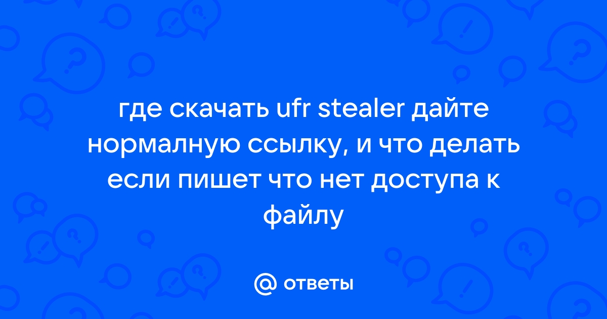 Ответы Mail.Ru: Где Скачать Ufr Stealer Дайте Нормалную Ссылку, И.