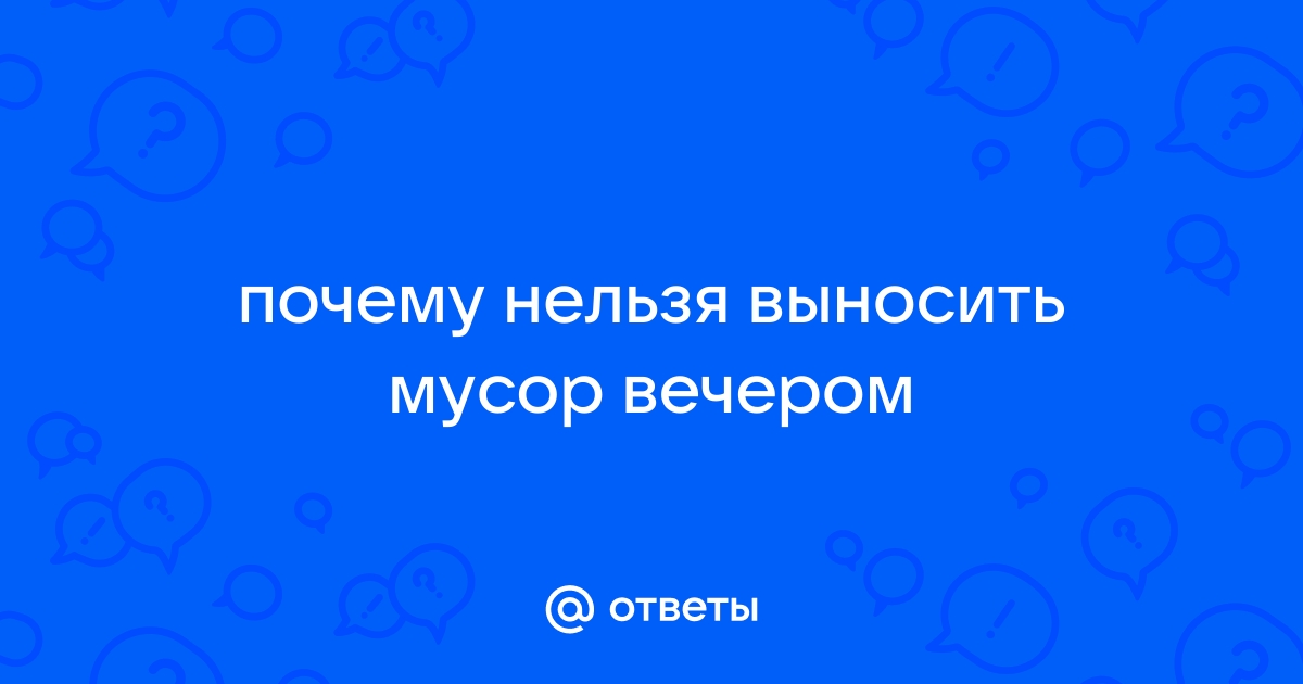 Ответы riverboats-spb.ru: почему нельзя выносить мусор вечером