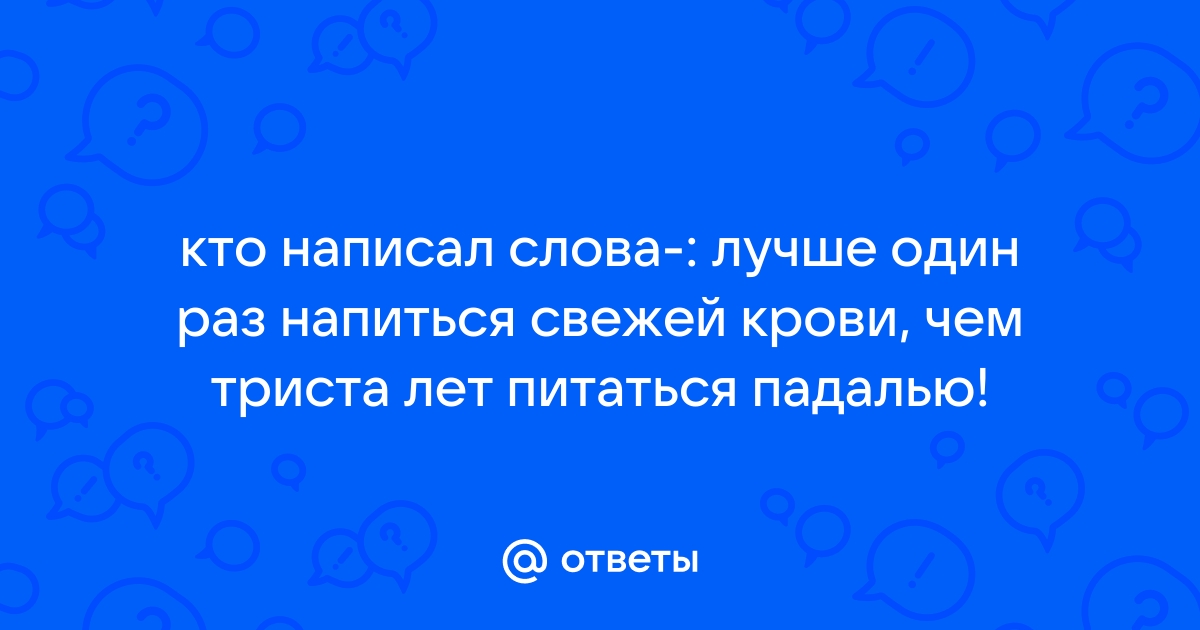 Лучше один раз напиться свежей крови чем всю жизнь питаться падалью смысл