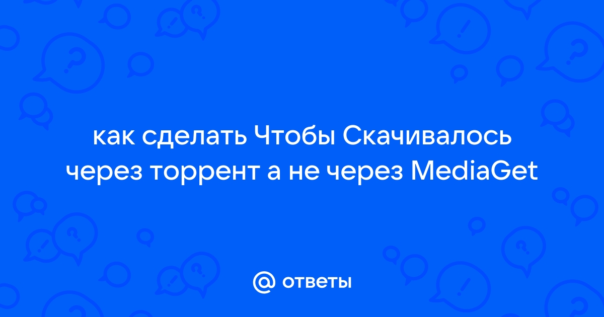 Как сделать чтобы скачивалось через торрент а не через mediaget