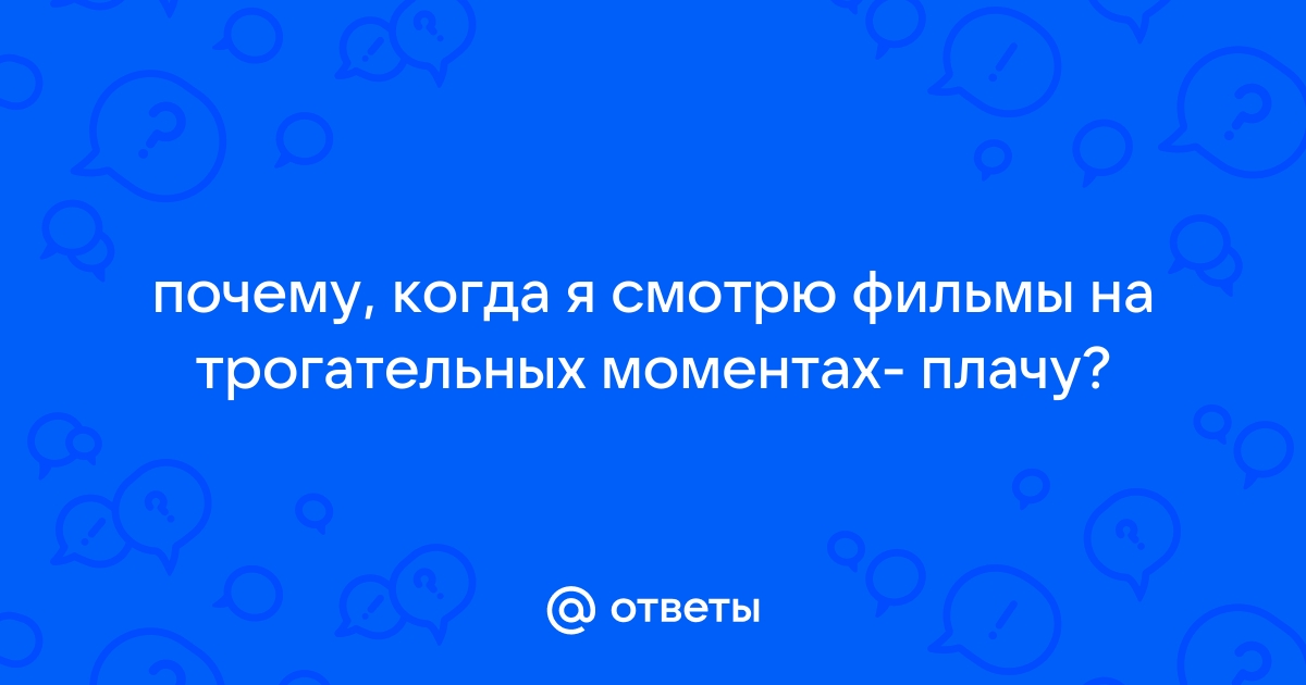 Почему я плачу когда смотрю фильмы