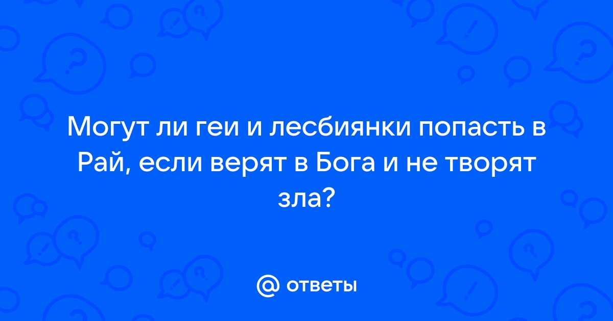 Ответы stsobitel.ru: Могут ли геи и лесбиянки попасть в Рай, если верят в Бога и не творят зла?