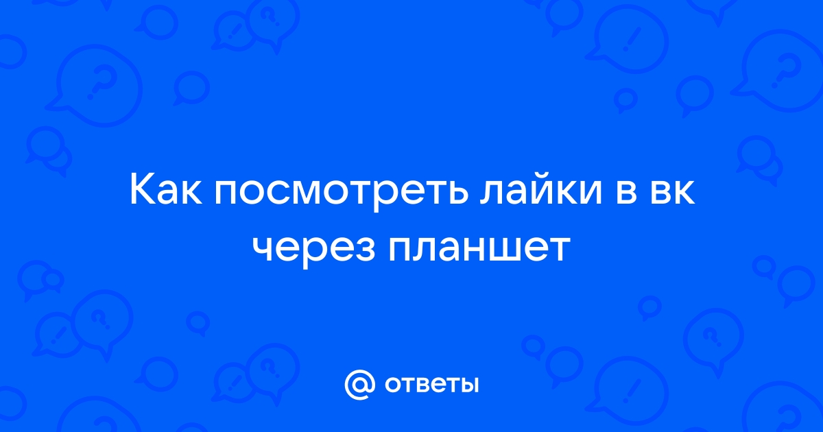 Ответы Mail.ru: Как посмотреть лайки в вк через планшет