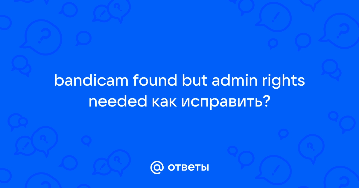 Bandicam found but admin rights needed как исправить