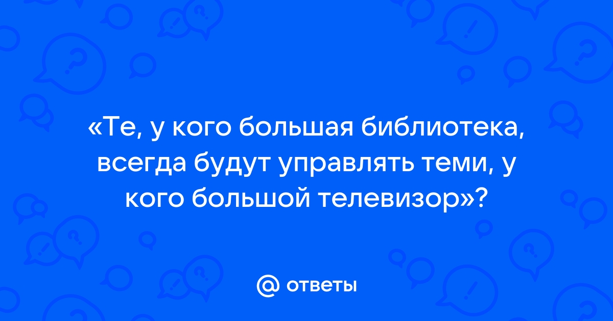 Никогда не доверяй людям у которых телевизор больше книжной полки