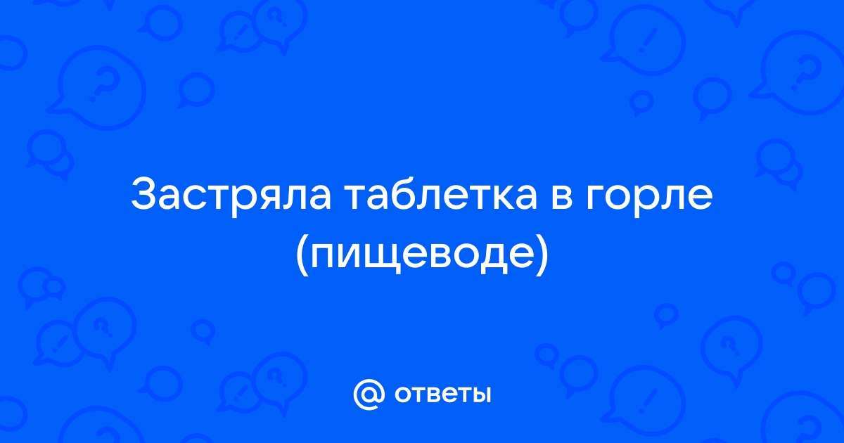 Что делать, если таблетка застряла в горле? Как правильно принимать таблетки