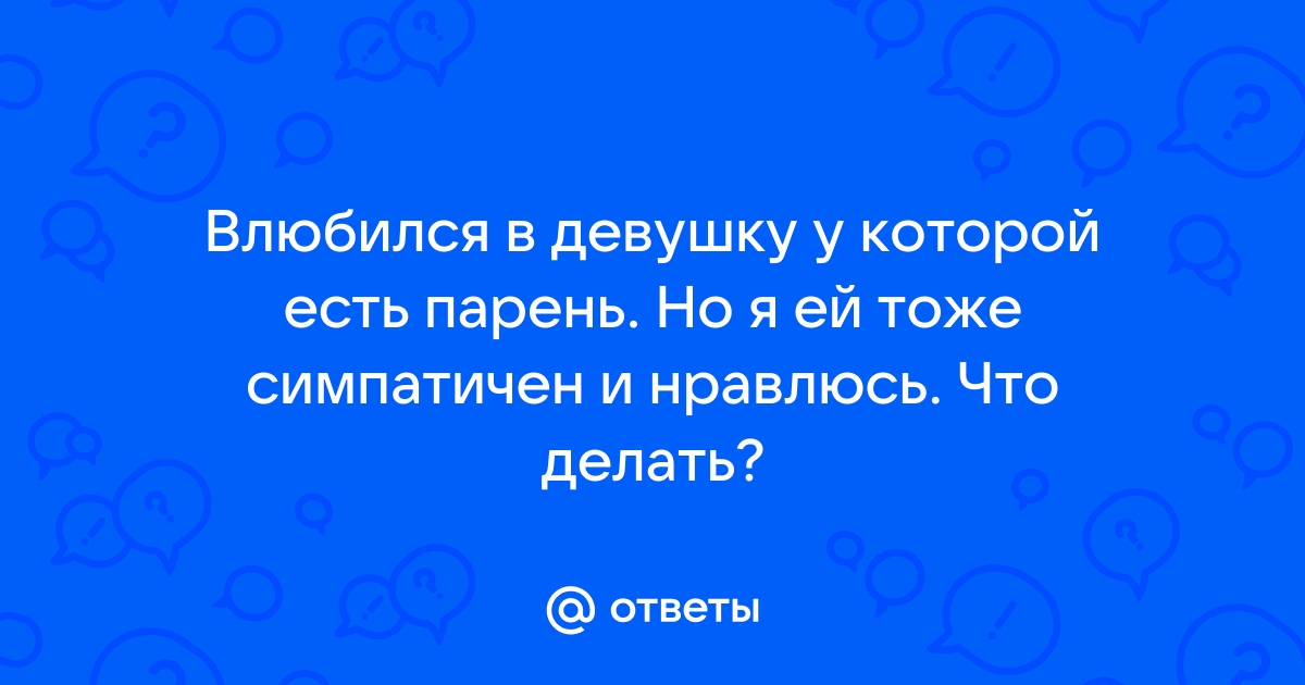 Как общаться с понравившейся девушкой, если у нее есть парень