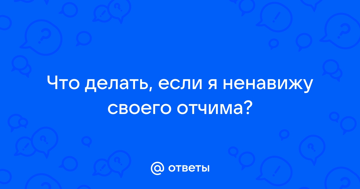 ненависть к отчиму, сложные отношения в семье. неуравновешенная психика