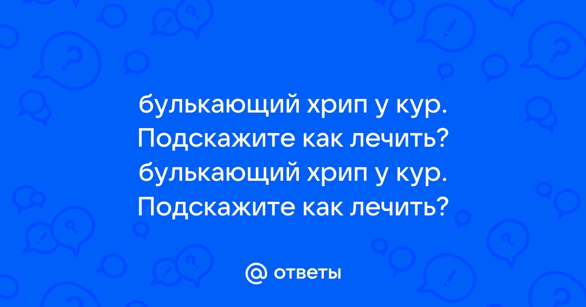 Заболели куры, хрипят, пройдёт само? : Болезни и лечение птиц