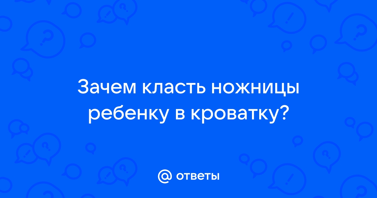 Зачем кладут ножницы под матрас новорожденному