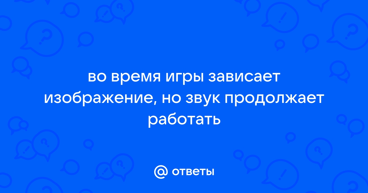 Зависает картинка в игре но звук и сама игра продолжается