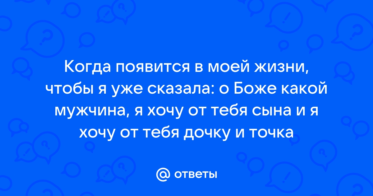 О боже какой мужчина я хочу от тебя сына