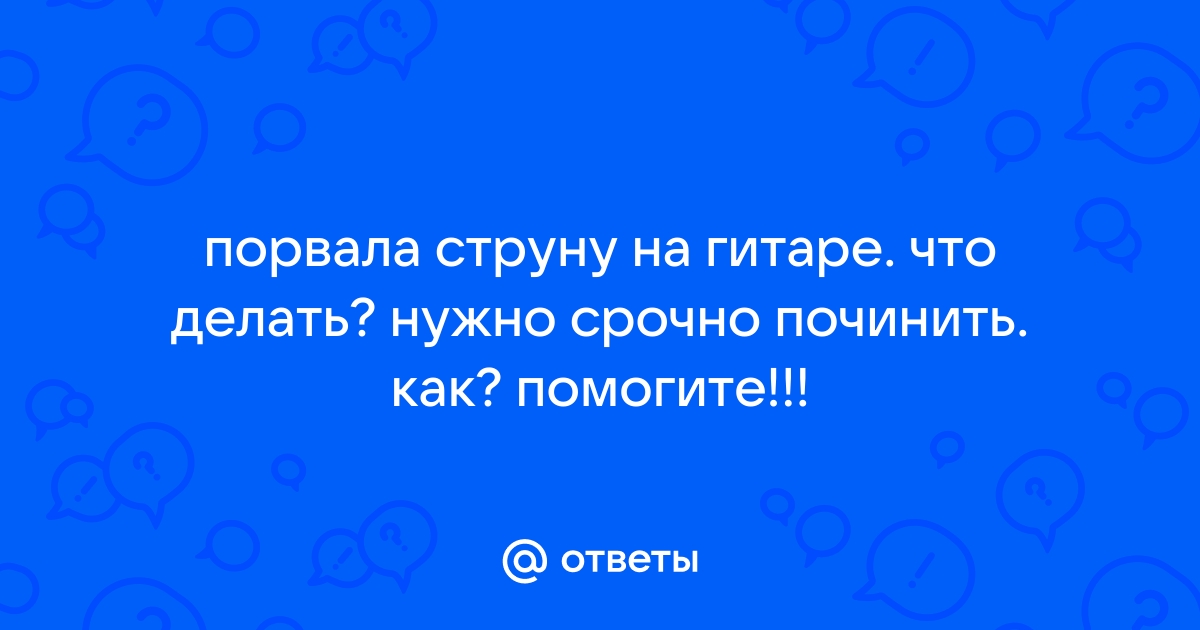 Рвутся струны на гитаре. Причины разрыва гитарных струн и как их избежать.