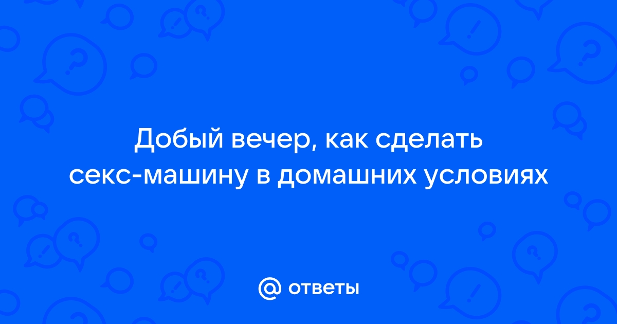 Как сделать вибратор своими руками в домашних условиях?