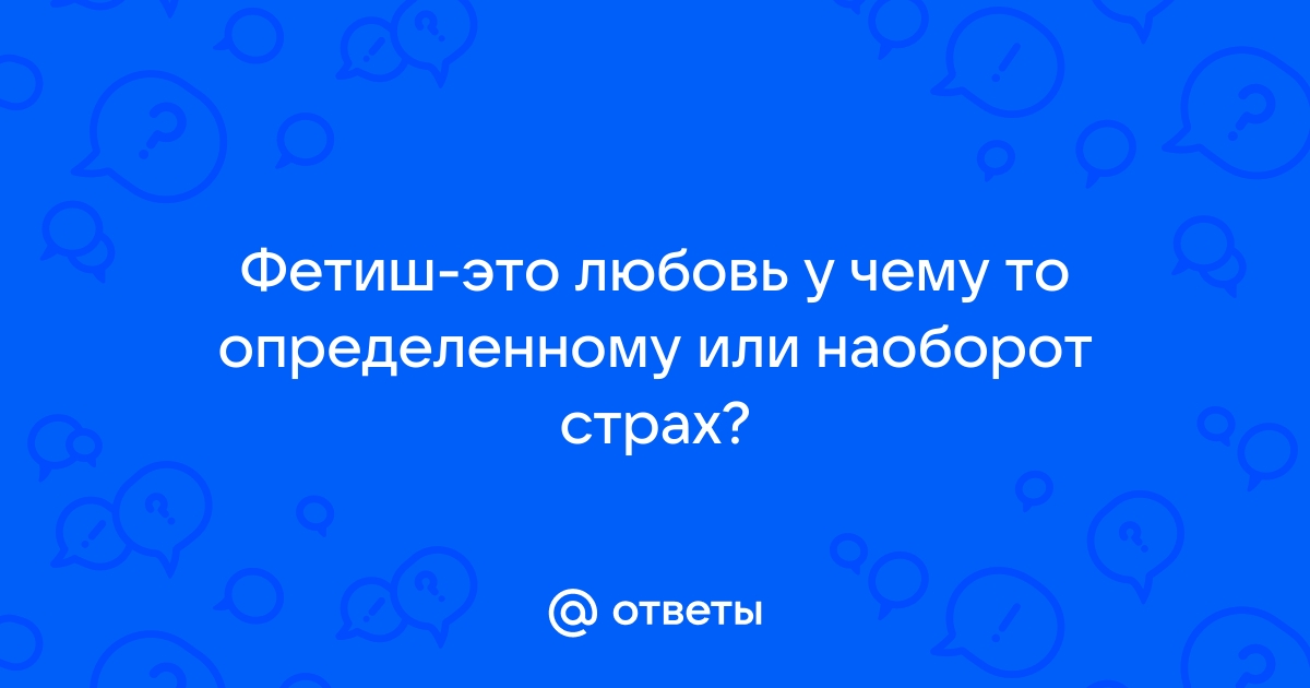 «Что такое фетиш?» — Яндекс Кью