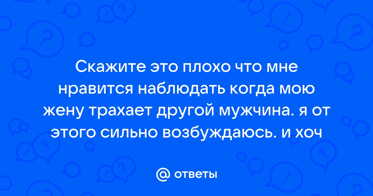 Что вы испытали увидев как ебут вашу жену?