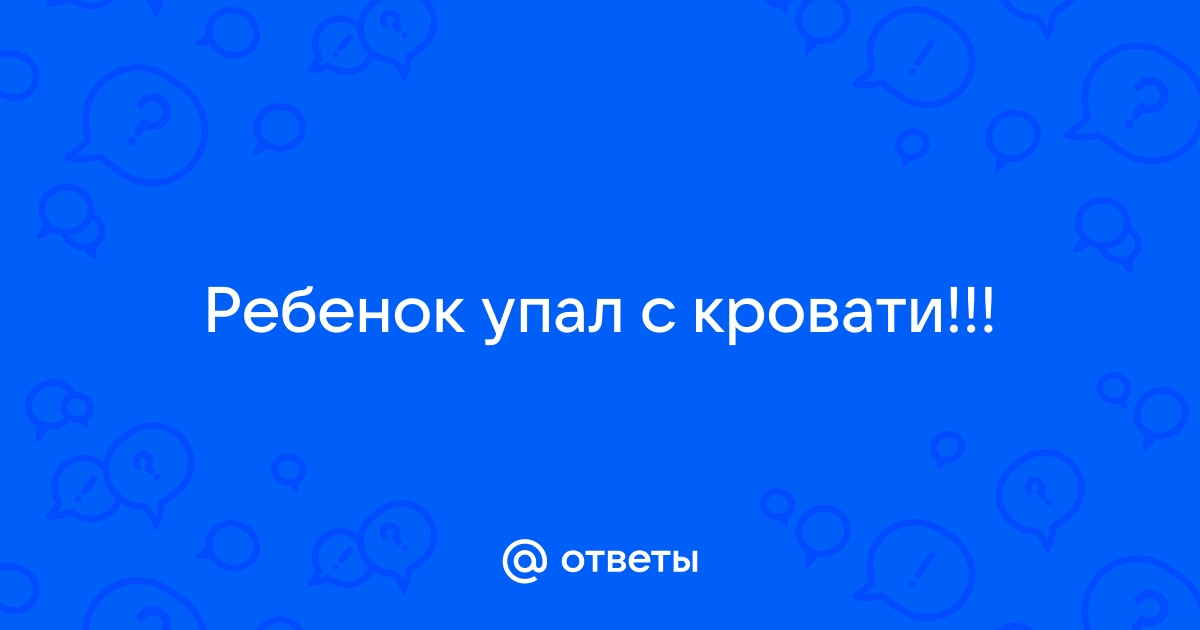 Ребенок во сне упал с кроватки: что делать? Советы и рекомендации родителям.