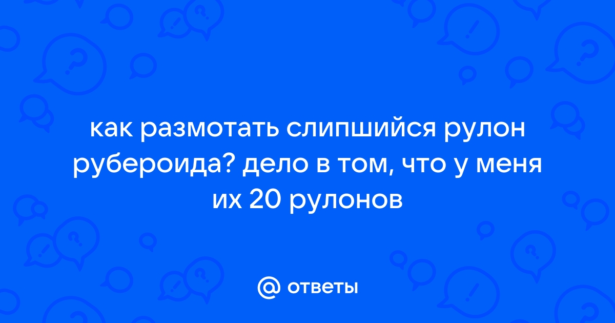 Рубероид слипся что делать