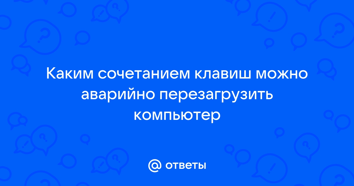 Каким сочетанием клавиш можно аварийно перезагрузить компьютер