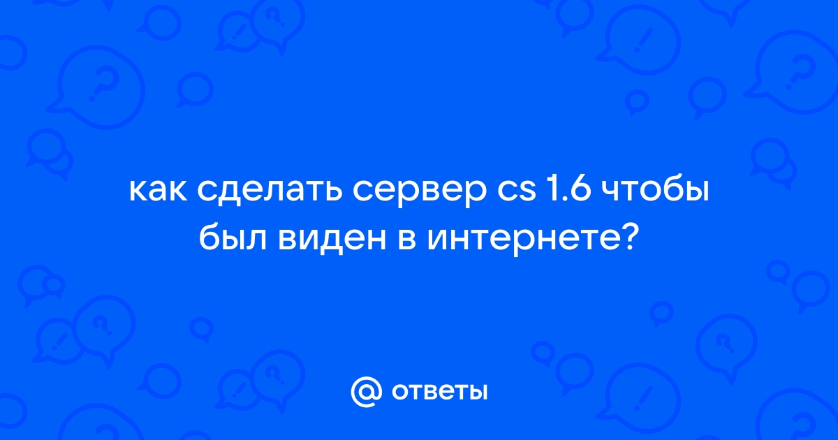 Помогите сделать Чтобы мой сервер CS был виден в интерен - Форум Counter-Strike